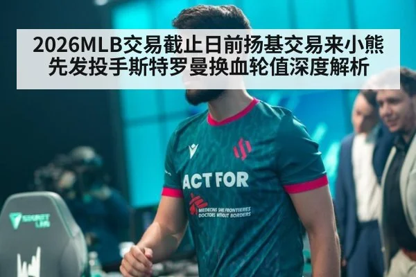 2026MLB交易截止日前扬基交易来小熊先发投手斯特罗曼换血轮值深度解析