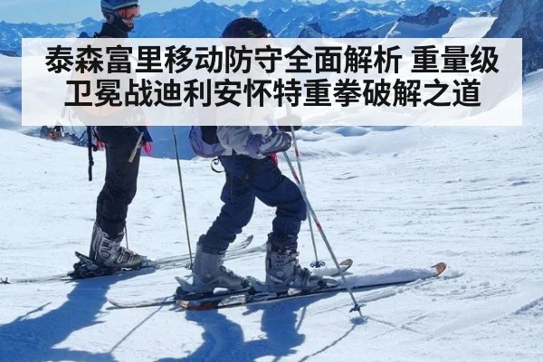 泰森富里移动防守全面解析 重量级卫冕战迪利安怀特重拳破解之道