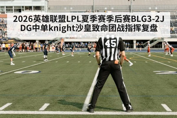 2026英雄联盟LPL夏季赛季后赛BLG3-2JDG中单knight沙皇致命团战指挥复盘