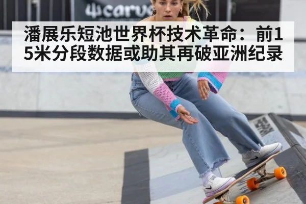 潘展乐短池世界杯技术革命:前15米分段数据或助其再破亚洲纪录