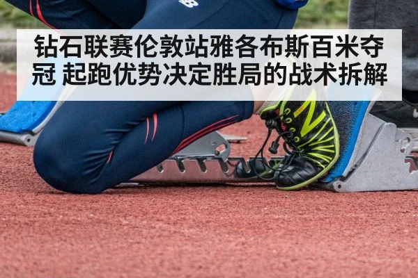 钻石联赛伦敦站雅各布斯百米夺冠 起跑优势决定胜局的战术拆解